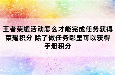 王者荣耀活动怎么才能完成任务获得荣耀积分 除了做任务哪里可以获得手册积分